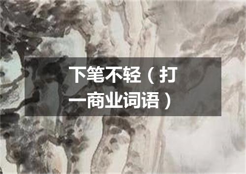 下笔不轻（打一商业词语）