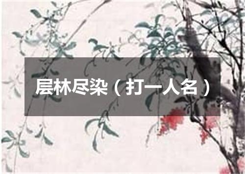 层林尽染（打一人名）