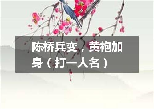 陈桥兵变，黄袍加身（打一人名）