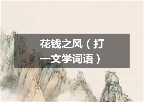 花钱之风（打一文学词语）