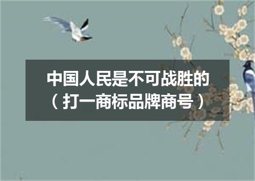 中国人民是不可战胜的（打一商标品牌商号）