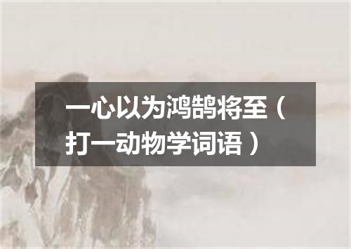 一心以为鸿鹄将至（打一动物学词语）