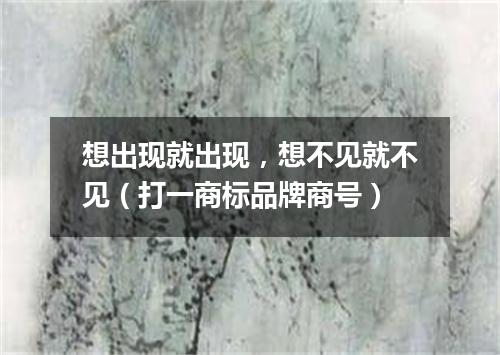 想出现就出现，想不见就不见（打一商标品牌商号）
