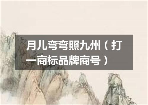 月儿弯弯照九州（打一商标品牌商号）
