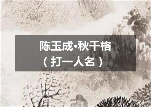 陈玉成·秋千格（打一人名）