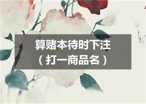 算赌本待时下注（打一商品名）