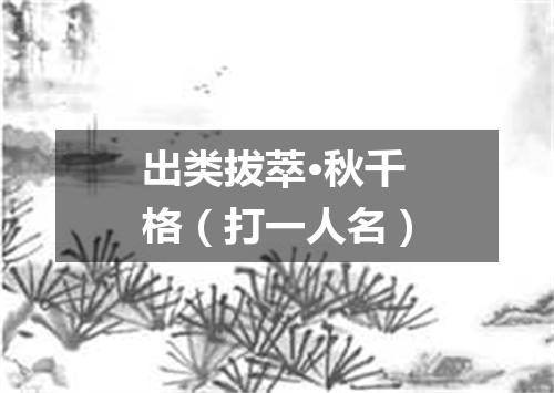 出类拔萃·秋千格（打一人名）