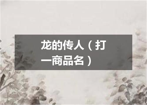 龙的传人（打一商品名）