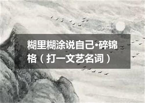 糊里糊涂说自己·碎锦格（打一文艺名词）