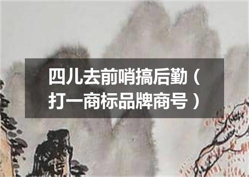 四儿去前哨搞后勤（打一商标品牌商号）