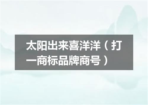 太阳出来喜洋洋（打一商标品牌商号）