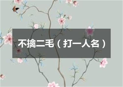 不擒二毛（打一人名）