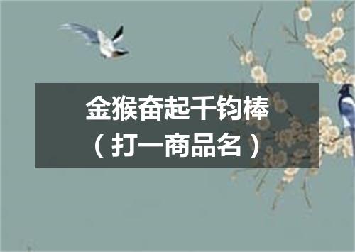 金猴奋起千钧棒（打一商品名）