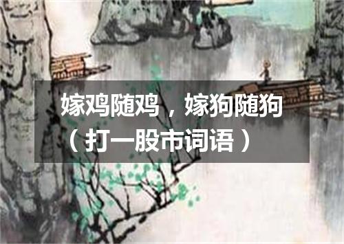 嫁鸡随鸡，嫁狗随狗（打一股市词语）