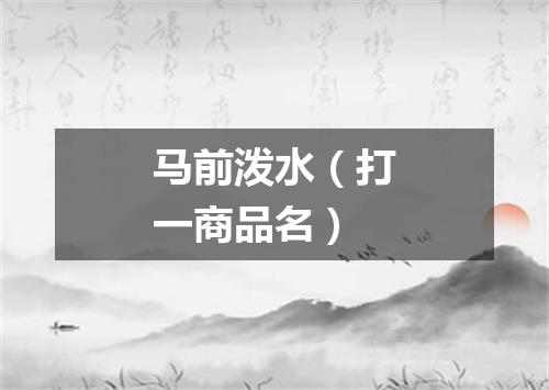 马前泼水（打一商品名）
