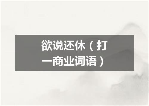 欲说还休（打一商业词语）