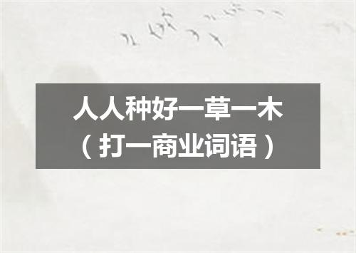 人人种好一草一木（打一商业词语）