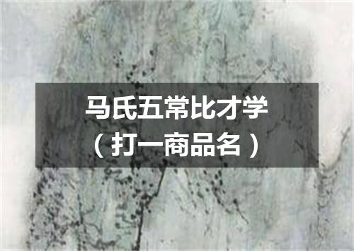 马氏五常比才学（打一商品名）