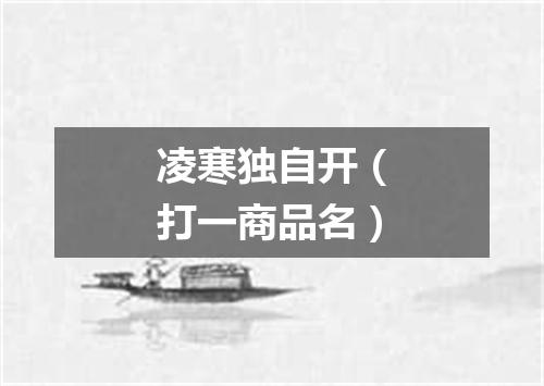 凌寒独自开（打一商品名）