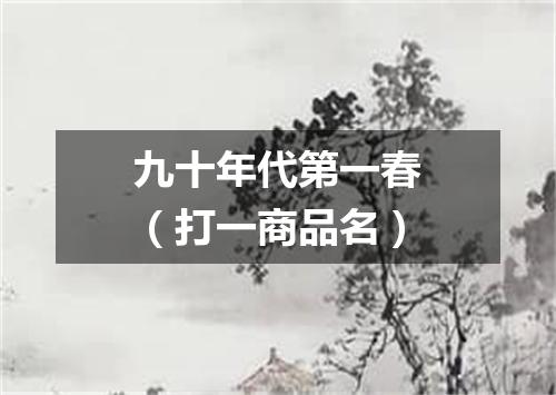 九十年代第一春（打一商品名）