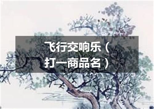 飞行交响乐（打一商品名）