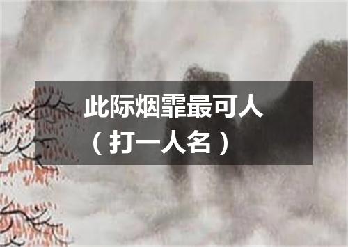 此际烟霏最可人（打一人名）