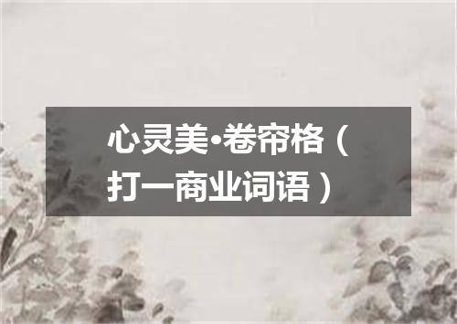 心灵美·卷帘格（打一商业词语）