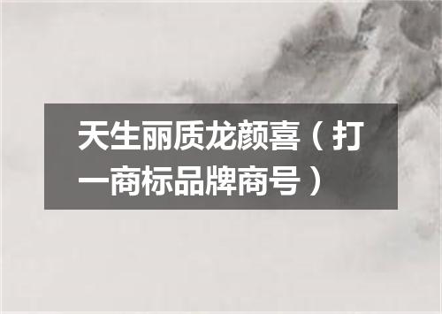 天生丽质龙颜喜（打一商标品牌商号）