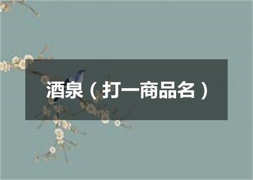酒泉（打一商品名）