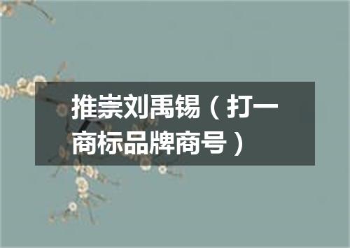 推崇刘禹锡（打一商标品牌商号）