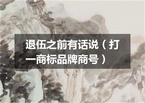 退伍之前有话说（打一商标品牌商号）