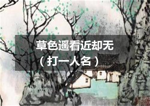 草色遥看近却无（打一人名）