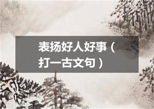 表扬好人好事（打一古文句）