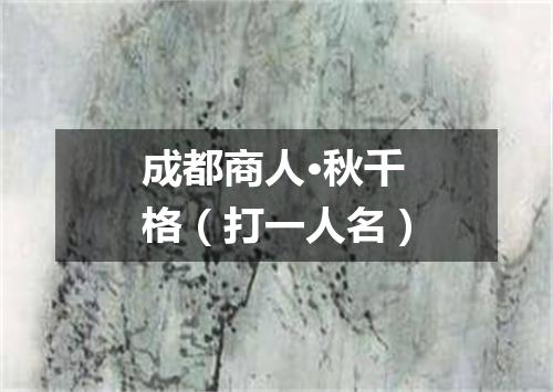 成都商人·秋千格（打一人名）