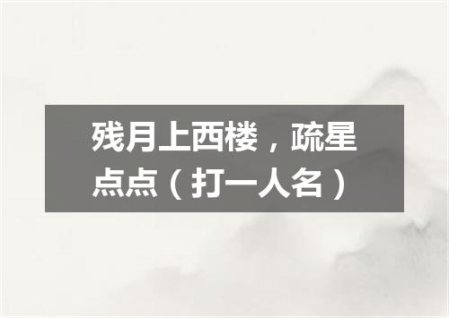 残月上西楼，疏星点点（打一人名）