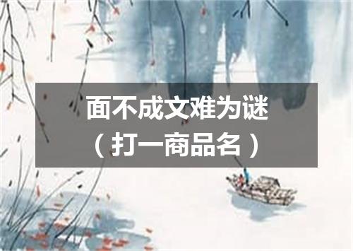 面不成文难为谜（打一商品名）