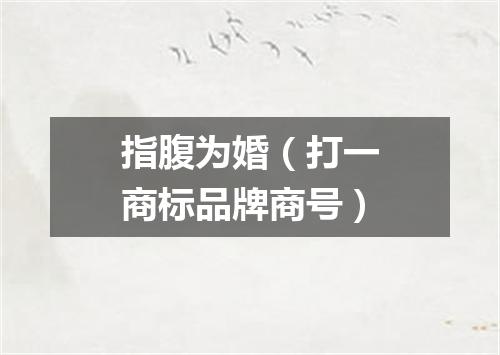 指腹为婚（打一商标品牌商号）