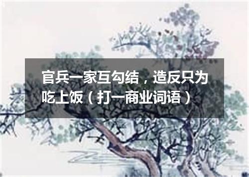 官兵一家互勾结，造反只为吃上饭（打一商业词语）