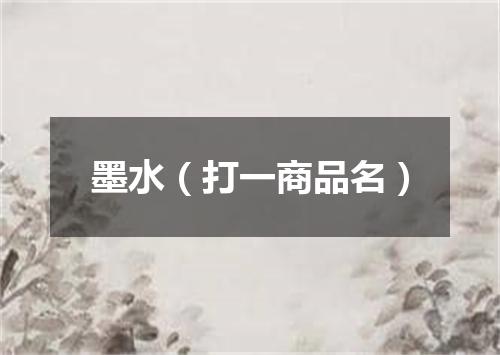 墨水（打一商品名）