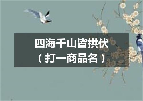 四海千山皆拱伏（打一商品名）