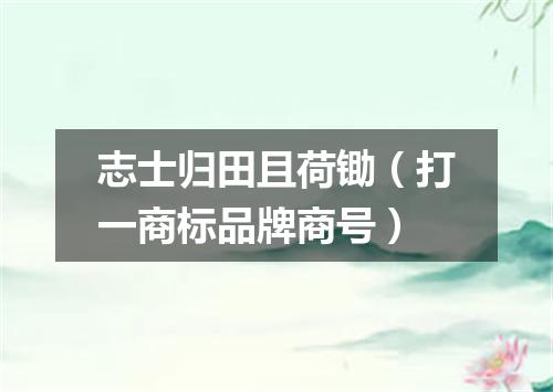 志士归田且荷锄（打一商标品牌商号）