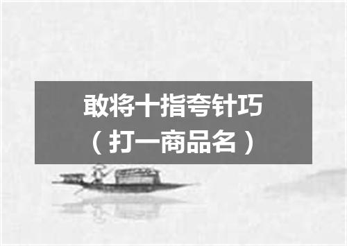 敢将十指夸针巧（打一商品名）