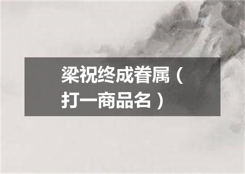 梁祝终成眷属（打一商品名）