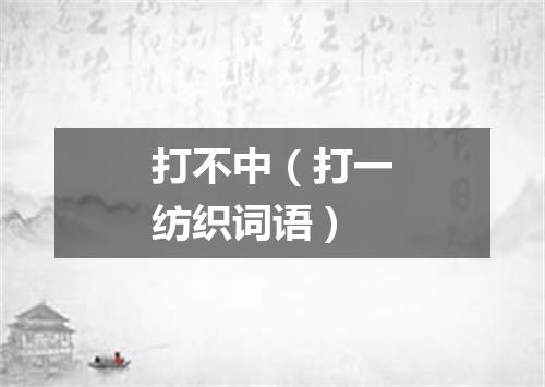 打不中（打一纺织词语）