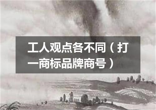工人观点各不同（打一商标品牌商号）