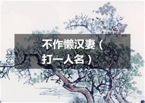 不作懒汉妻（打一人名）