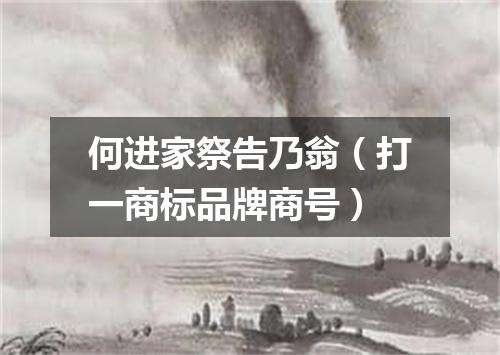 何进家祭告乃翁（打一商标品牌商号）