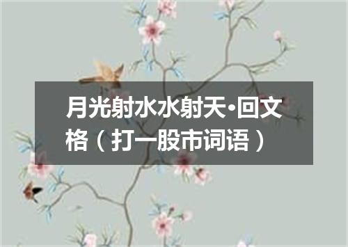 月光射水水射天·回文格（打一股市词语）