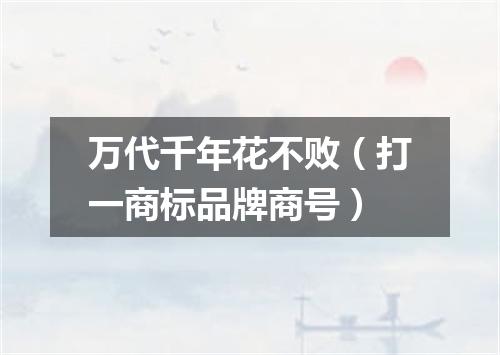 万代千年花不败（打一商标品牌商号）