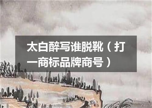 太白醉写谁脱靴（打一商标品牌商号）